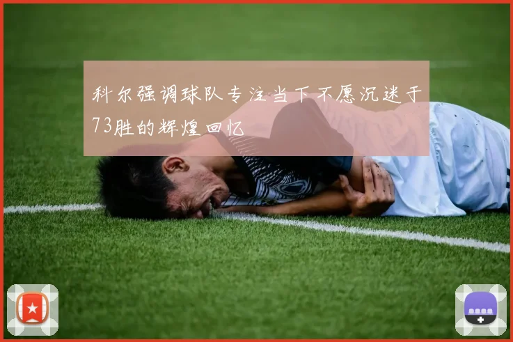 科尔强调球队专注当下不愿沉迷于73胜的辉煌回忆