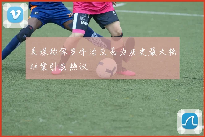 美媒称保罗乔治交易为历史最大抢劫案引发热议