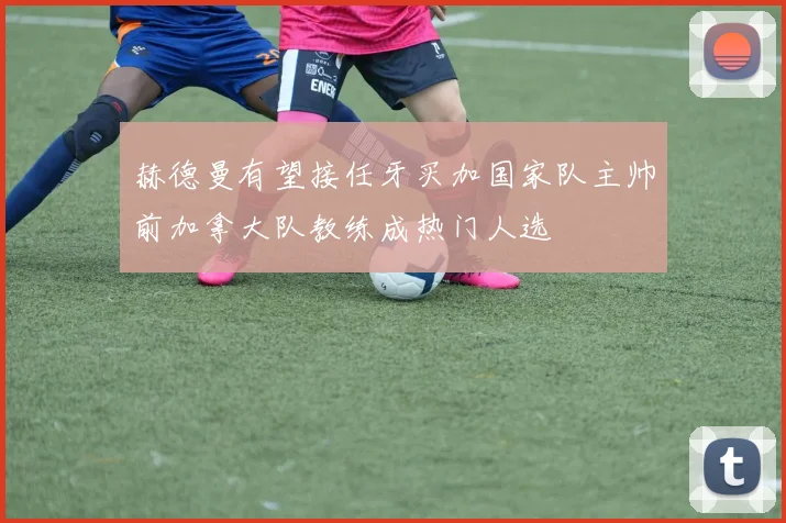 赫德曼有望接任牙买加国家队主帅前加拿大队教练成热门人选