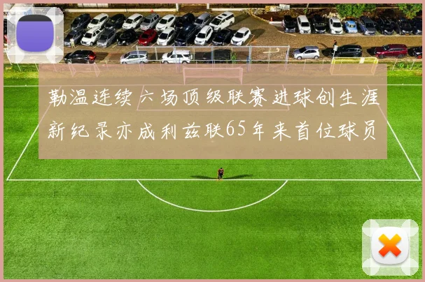 勒温连续六场顶级联赛进球创生涯新纪录亦成利兹联65年来首位球员
