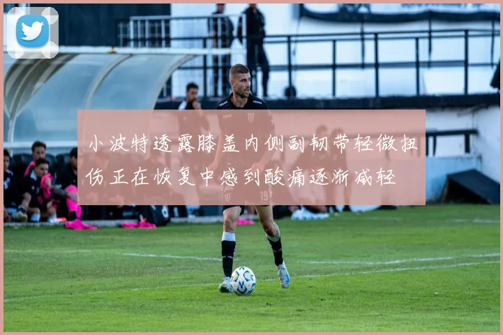 小波特透露膝盖内侧副韧带轻微扭伤正在恢复中感到酸痛逐渐减轻