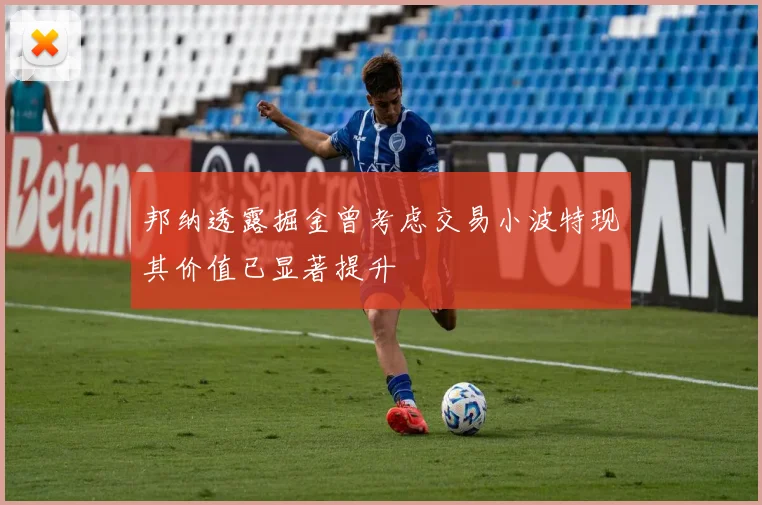邦纳透露掘金曾考虑交易小波特现其价值已显著提升