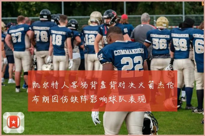 凯尔特人客场背靠背对决火箭杰伦布朗因伤缺阵影响球队表现