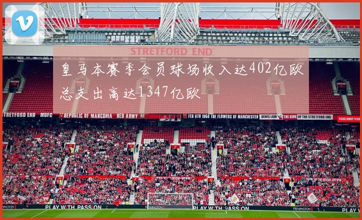 皇马本赛季会员球场收入达402亿欧总支出高达1347亿欧