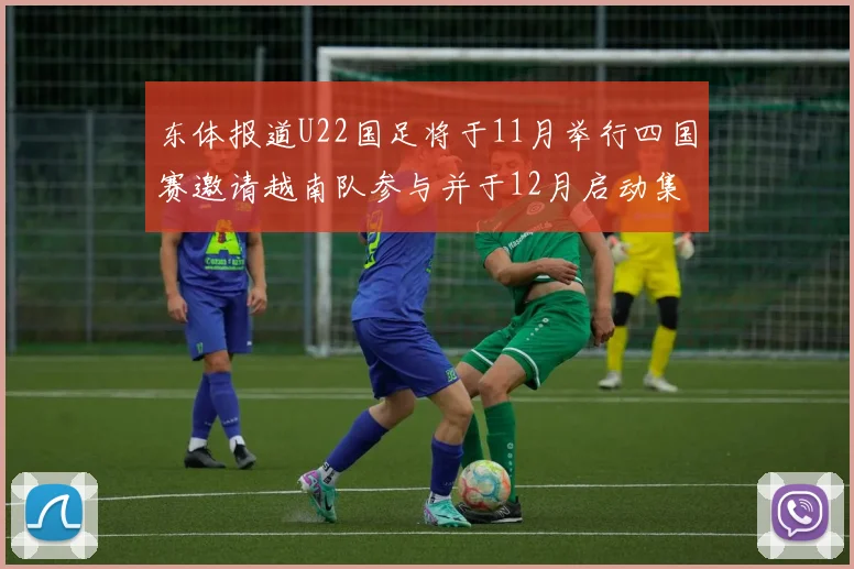 东体报道U22国足将于11月举行四国赛邀请越南队参与并于12月启动集训